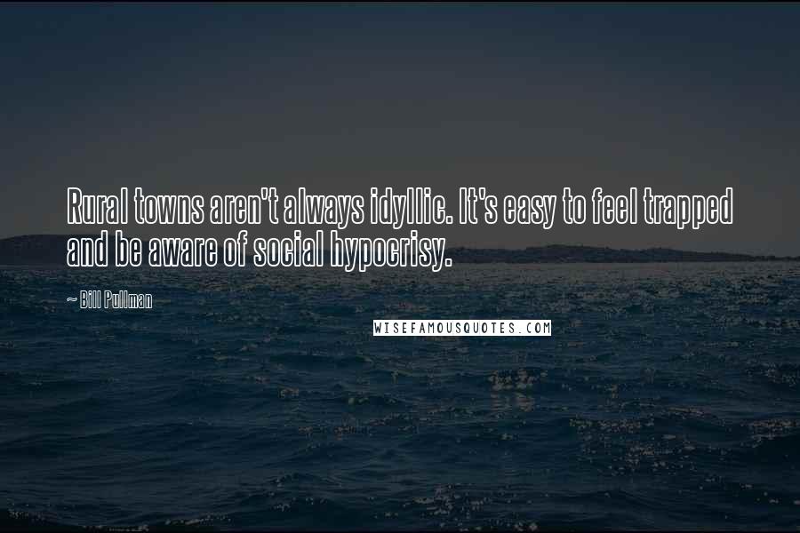 Bill Pullman Quotes: Rural towns aren't always idyllic. It's easy to feel trapped and be aware of social hypocrisy.