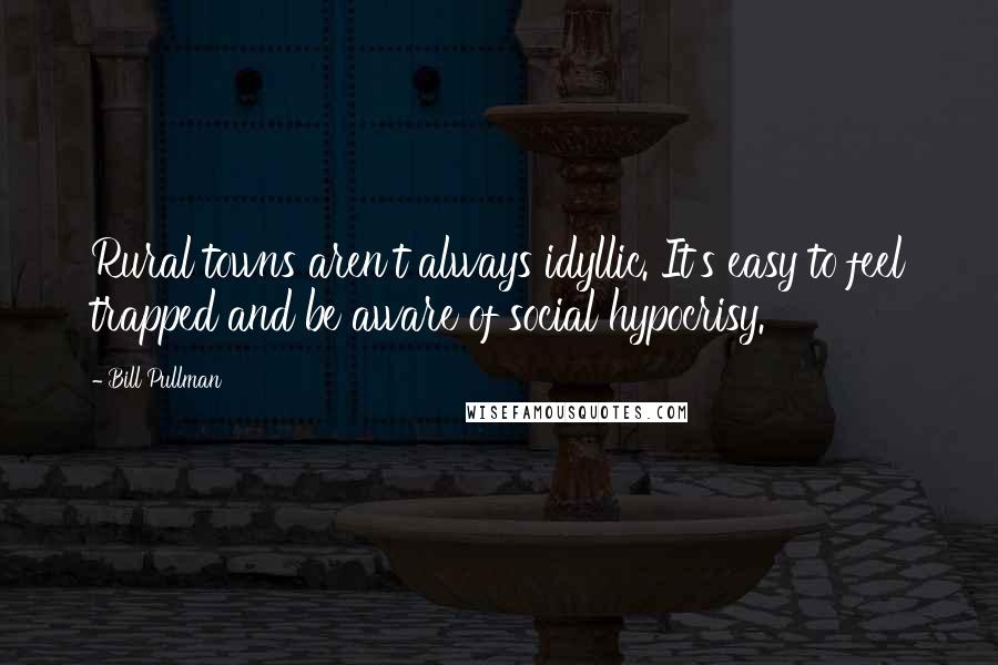 Bill Pullman Quotes: Rural towns aren't always idyllic. It's easy to feel trapped and be aware of social hypocrisy.