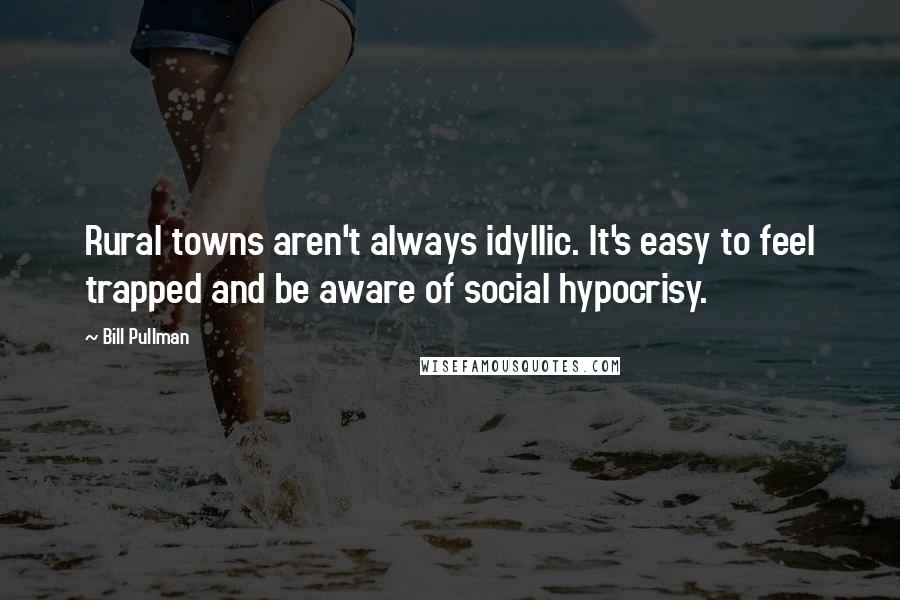Bill Pullman Quotes: Rural towns aren't always idyllic. It's easy to feel trapped and be aware of social hypocrisy.