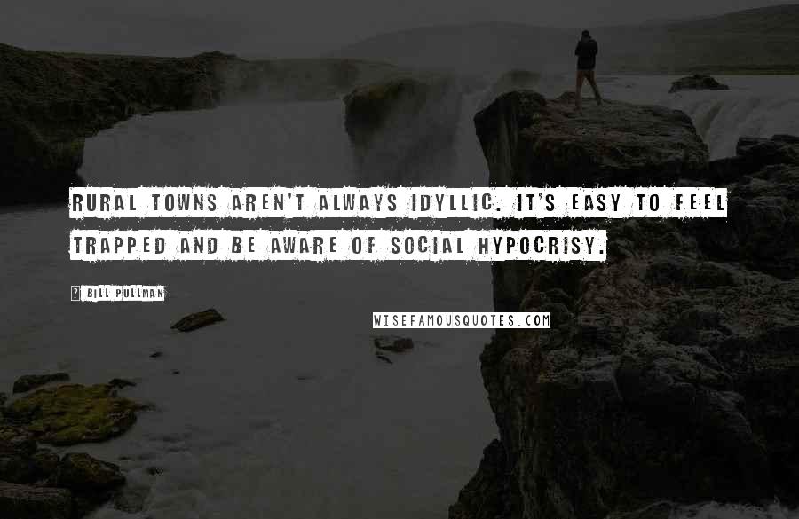 Bill Pullman Quotes: Rural towns aren't always idyllic. It's easy to feel trapped and be aware of social hypocrisy.