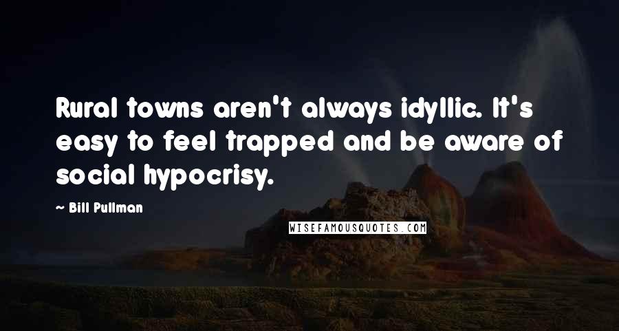 Bill Pullman Quotes: Rural towns aren't always idyllic. It's easy to feel trapped and be aware of social hypocrisy.