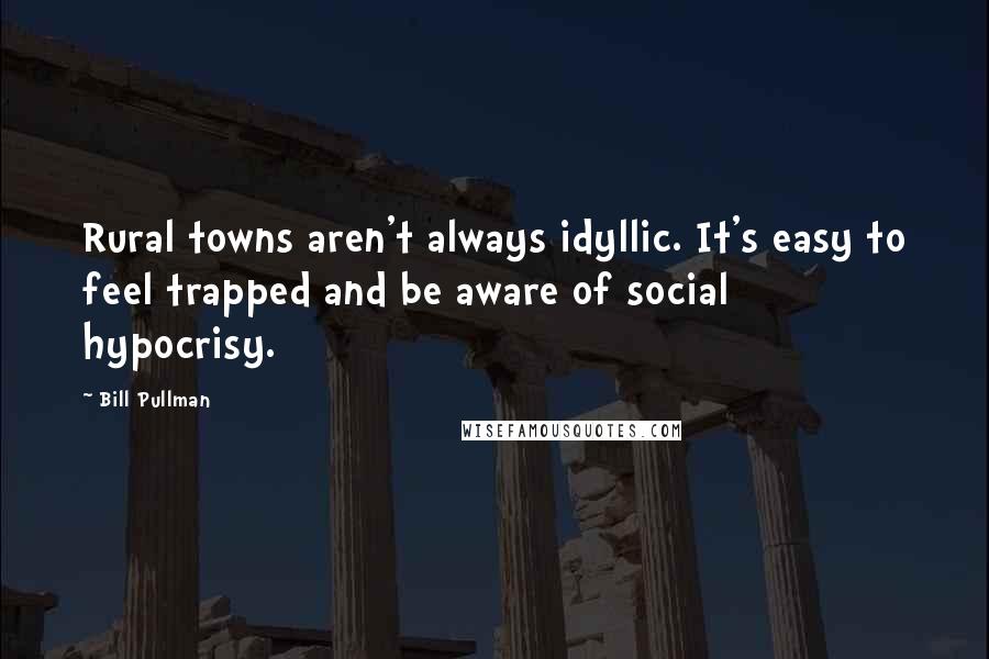 Bill Pullman Quotes: Rural towns aren't always idyllic. It's easy to feel trapped and be aware of social hypocrisy.