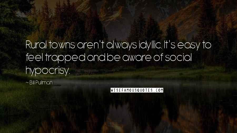 Bill Pullman Quotes: Rural towns aren't always idyllic. It's easy to feel trapped and be aware of social hypocrisy.