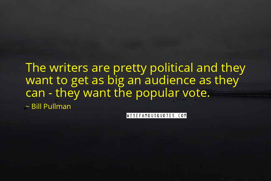 Bill Pullman Quotes: The writers are pretty political and they want to get as big an audience as they can - they want the popular vote.