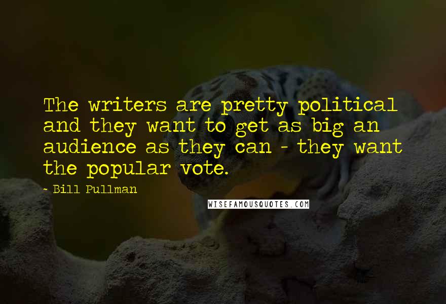 Bill Pullman Quotes: The writers are pretty political and they want to get as big an audience as they can - they want the popular vote.