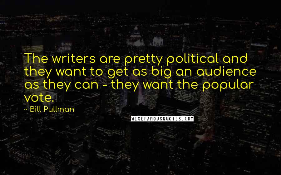Bill Pullman Quotes: The writers are pretty political and they want to get as big an audience as they can - they want the popular vote.