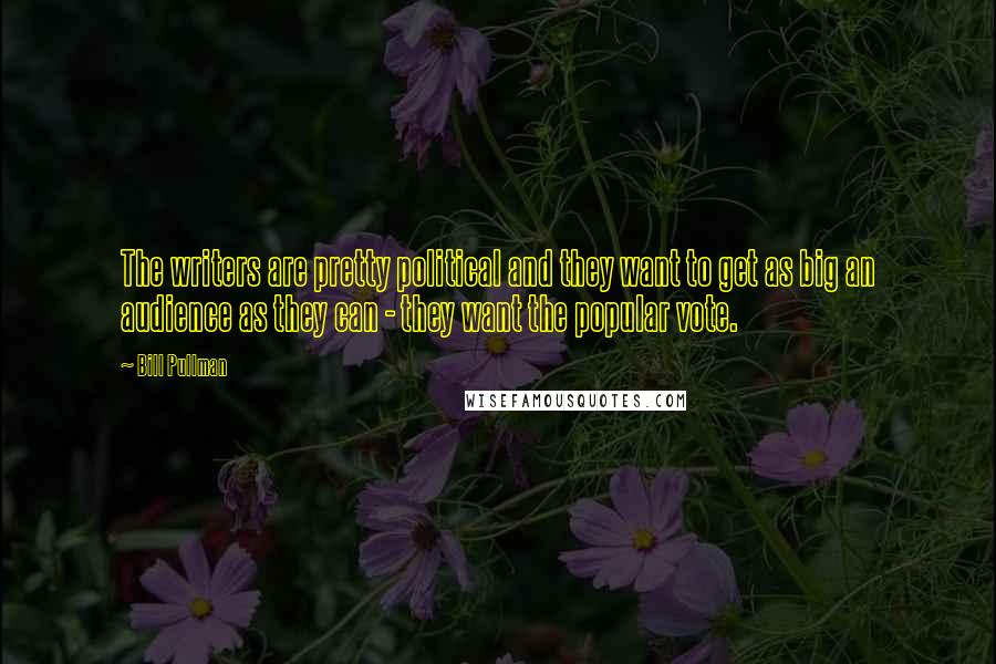 Bill Pullman Quotes: The writers are pretty political and they want to get as big an audience as they can - they want the popular vote.
