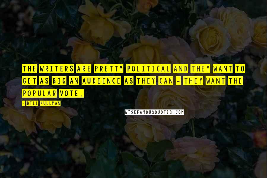 Bill Pullman Quotes: The writers are pretty political and they want to get as big an audience as they can - they want the popular vote.