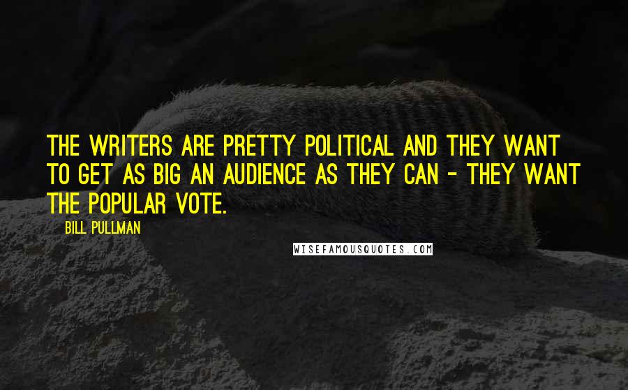 Bill Pullman Quotes: The writers are pretty political and they want to get as big an audience as they can - they want the popular vote.