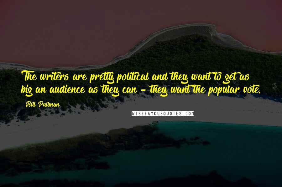 Bill Pullman Quotes: The writers are pretty political and they want to get as big an audience as they can - they want the popular vote.