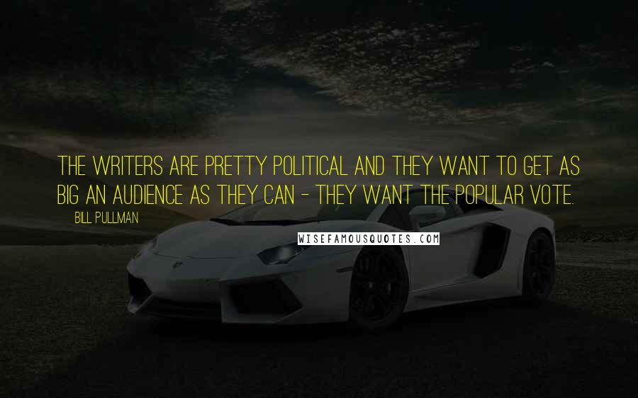 Bill Pullman Quotes: The writers are pretty political and they want to get as big an audience as they can - they want the popular vote.