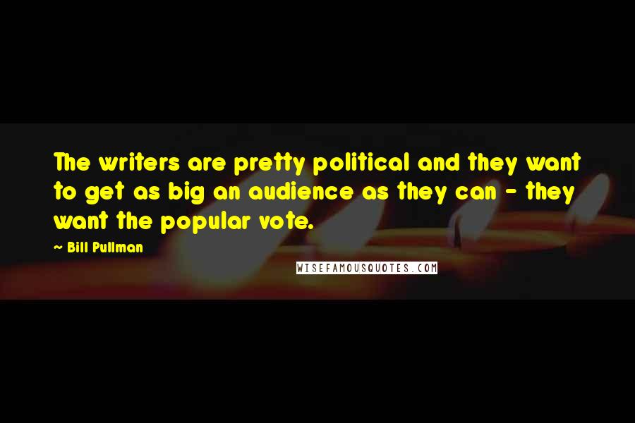 Bill Pullman Quotes: The writers are pretty political and they want to get as big an audience as they can - they want the popular vote.