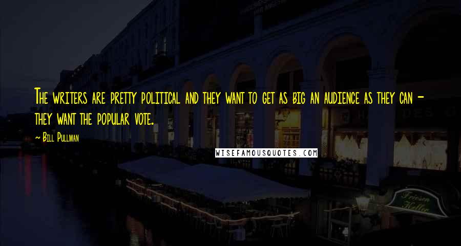 Bill Pullman Quotes: The writers are pretty political and they want to get as big an audience as they can - they want the popular vote.