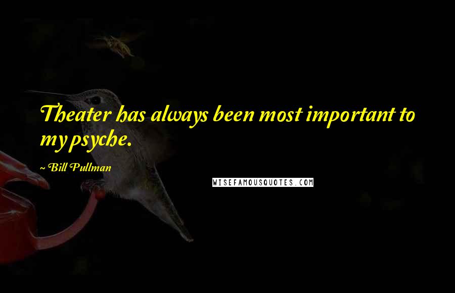 Bill Pullman Quotes: Theater has always been most important to my psyche.