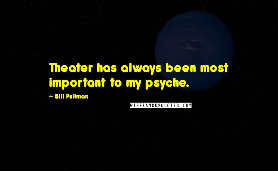 Bill Pullman Quotes: Theater has always been most important to my psyche.