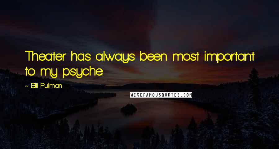 Bill Pullman Quotes: Theater has always been most important to my psyche.