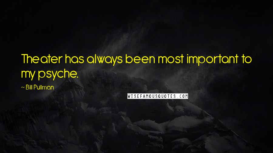 Bill Pullman Quotes: Theater has always been most important to my psyche.