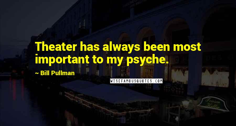 Bill Pullman Quotes: Theater has always been most important to my psyche.