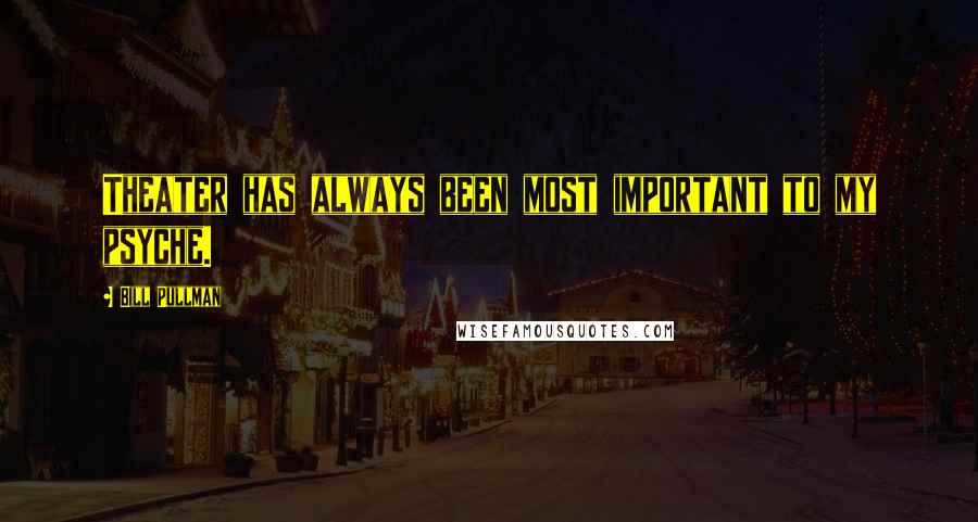 Bill Pullman Quotes: Theater has always been most important to my psyche.