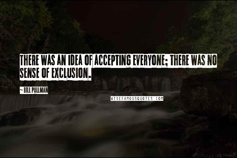 Bill Pullman Quotes: There was an idea of accepting everyone; there was no sense of exclusion.