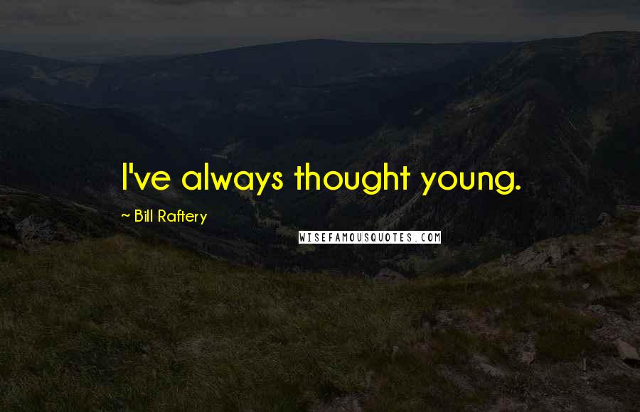 Bill Raftery Quotes: I've always thought young.