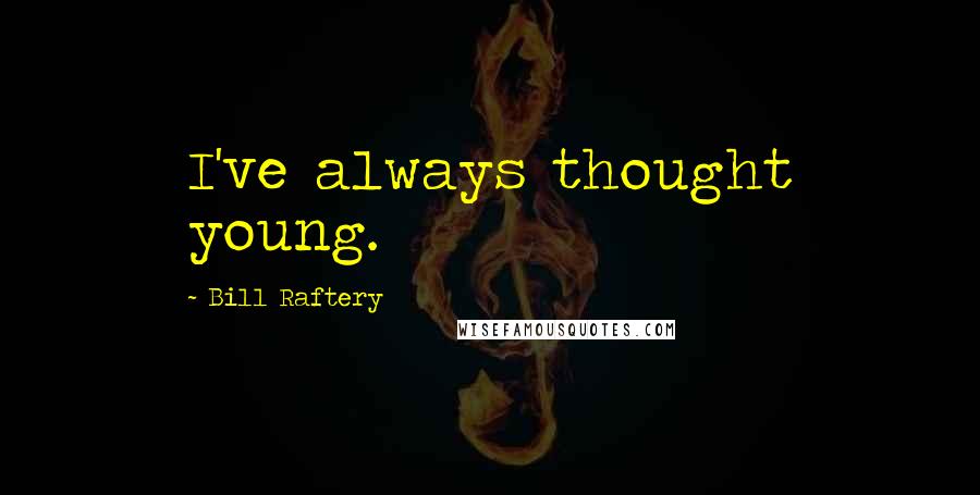 Bill Raftery Quotes: I've always thought young.