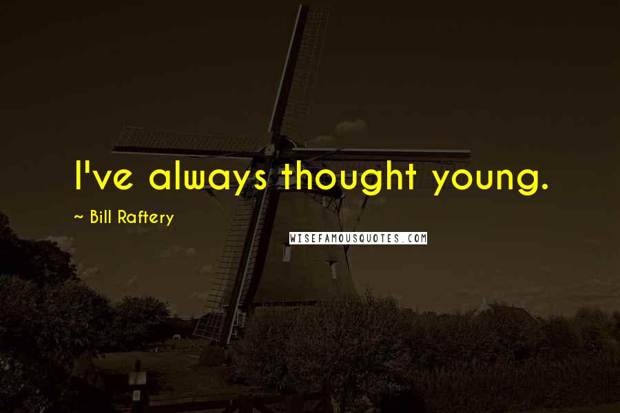 Bill Raftery Quotes: I've always thought young.