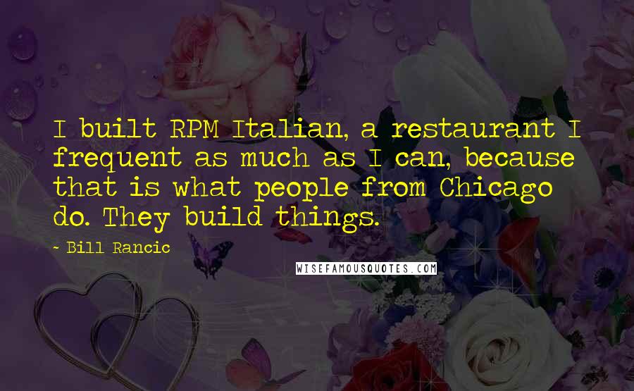 Bill Rancic Quotes: I built RPM Italian, a restaurant I frequent as much as I can, because that is what people from Chicago do. They build things.
