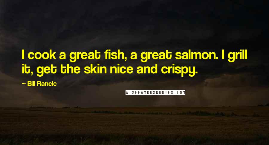 Bill Rancic Quotes: I cook a great fish, a great salmon. I grill it, get the skin nice and crispy.