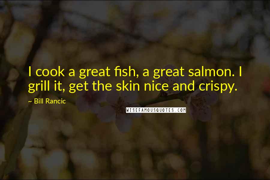 Bill Rancic Quotes: I cook a great fish, a great salmon. I grill it, get the skin nice and crispy.