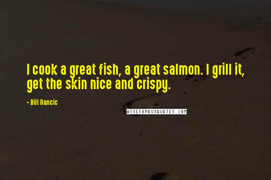 Bill Rancic Quotes: I cook a great fish, a great salmon. I grill it, get the skin nice and crispy.