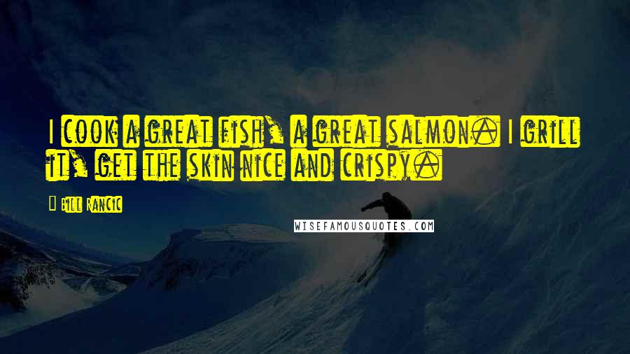 Bill Rancic Quotes: I cook a great fish, a great salmon. I grill it, get the skin nice and crispy.