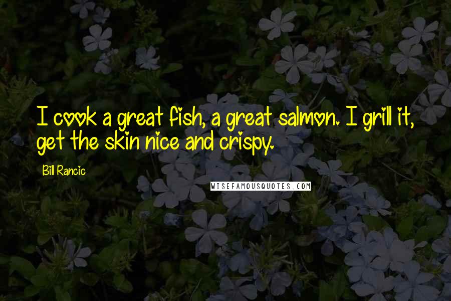 Bill Rancic Quotes: I cook a great fish, a great salmon. I grill it, get the skin nice and crispy.