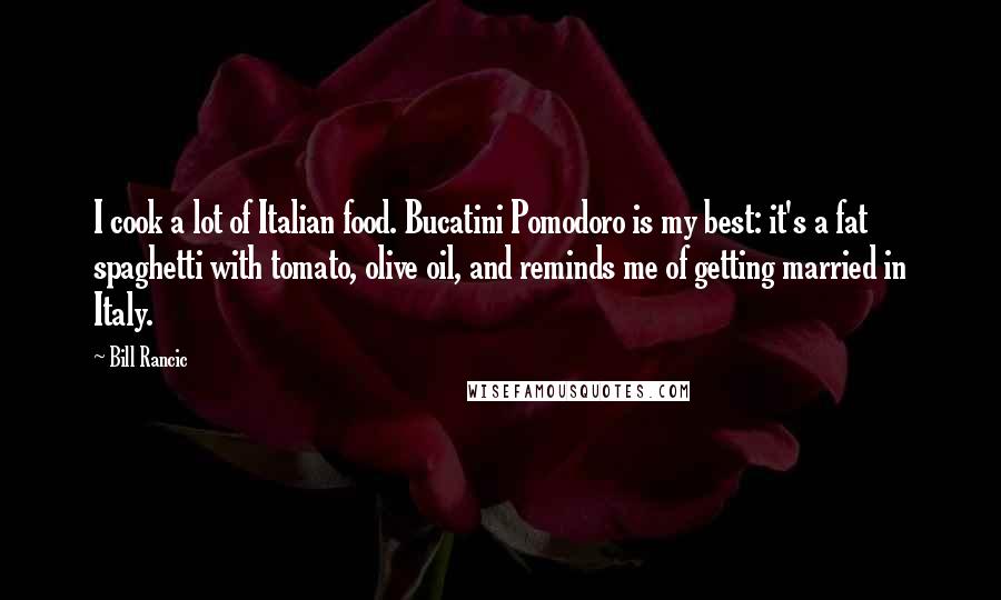 Bill Rancic Quotes: I cook a lot of Italian food. Bucatini Pomodoro is my best: it's a fat spaghetti with tomato, olive oil, and reminds me of getting married in Italy.