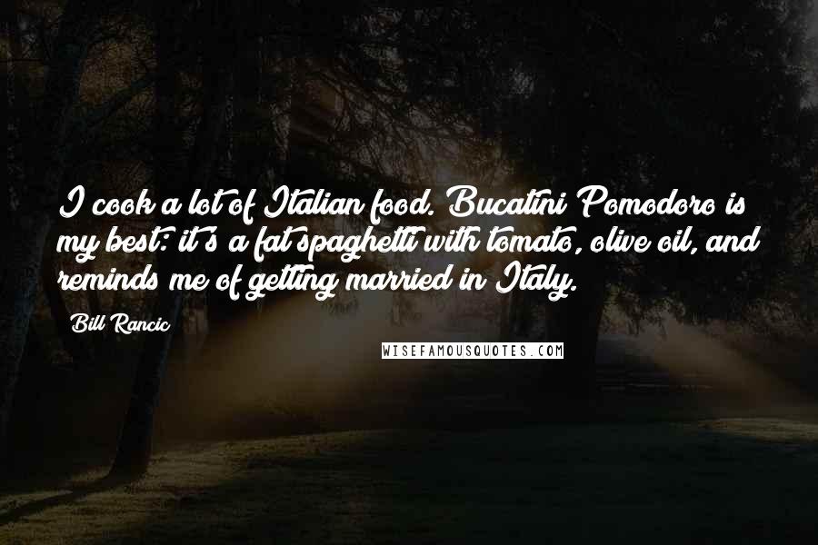 Bill Rancic Quotes: I cook a lot of Italian food. Bucatini Pomodoro is my best: it's a fat spaghetti with tomato, olive oil, and reminds me of getting married in Italy.