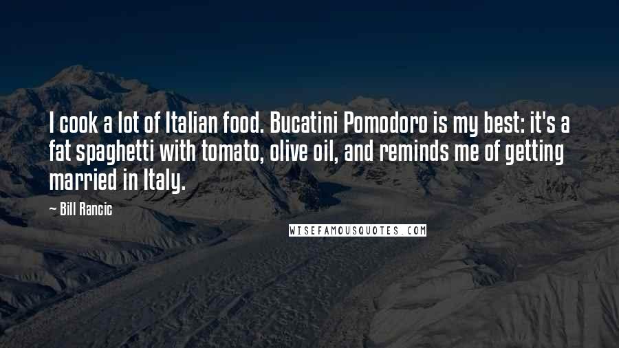 Bill Rancic Quotes: I cook a lot of Italian food. Bucatini Pomodoro is my best: it's a fat spaghetti with tomato, olive oil, and reminds me of getting married in Italy.