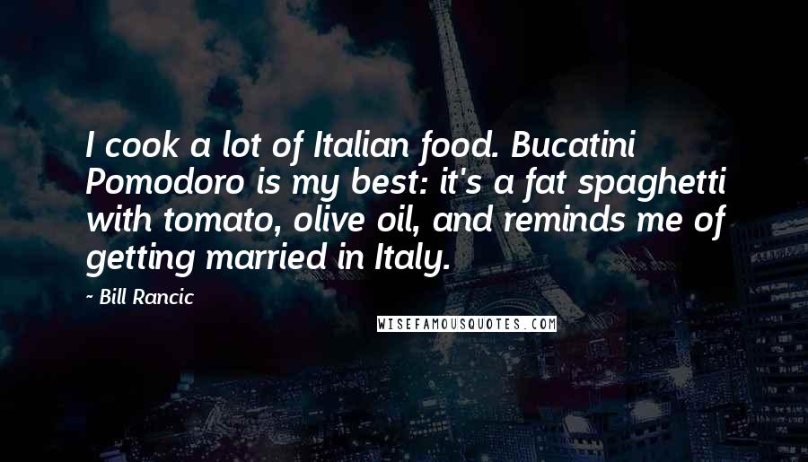 Bill Rancic Quotes: I cook a lot of Italian food. Bucatini Pomodoro is my best: it's a fat spaghetti with tomato, olive oil, and reminds me of getting married in Italy.
