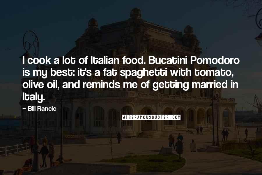 Bill Rancic Quotes: I cook a lot of Italian food. Bucatini Pomodoro is my best: it's a fat spaghetti with tomato, olive oil, and reminds me of getting married in Italy.