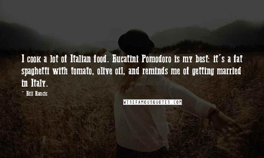 Bill Rancic Quotes: I cook a lot of Italian food. Bucatini Pomodoro is my best: it's a fat spaghetti with tomato, olive oil, and reminds me of getting married in Italy.