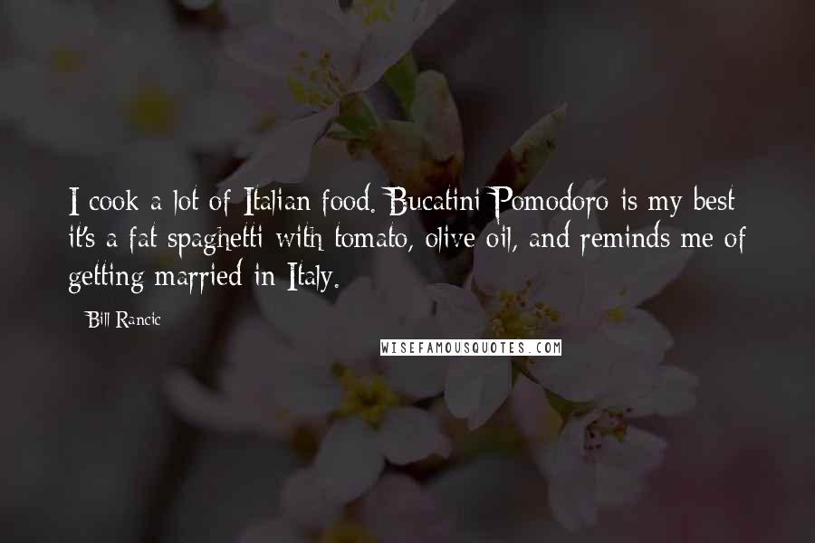 Bill Rancic Quotes: I cook a lot of Italian food. Bucatini Pomodoro is my best: it's a fat spaghetti with tomato, olive oil, and reminds me of getting married in Italy.