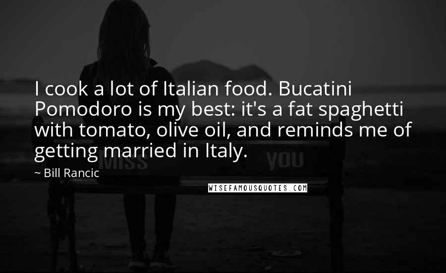 Bill Rancic Quotes: I cook a lot of Italian food. Bucatini Pomodoro is my best: it's a fat spaghetti with tomato, olive oil, and reminds me of getting married in Italy.