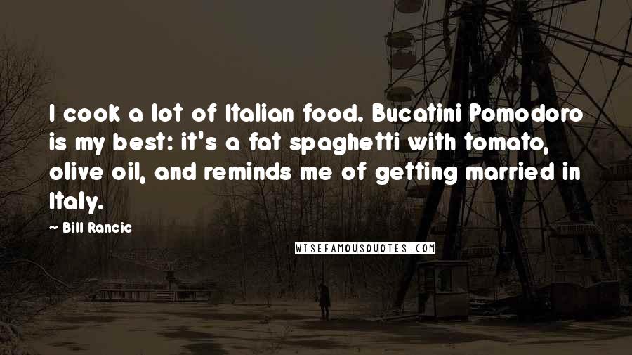 Bill Rancic Quotes: I cook a lot of Italian food. Bucatini Pomodoro is my best: it's a fat spaghetti with tomato, olive oil, and reminds me of getting married in Italy.