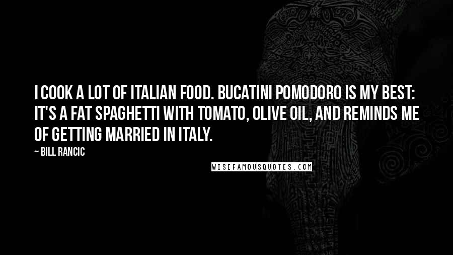 Bill Rancic Quotes: I cook a lot of Italian food. Bucatini Pomodoro is my best: it's a fat spaghetti with tomato, olive oil, and reminds me of getting married in Italy.