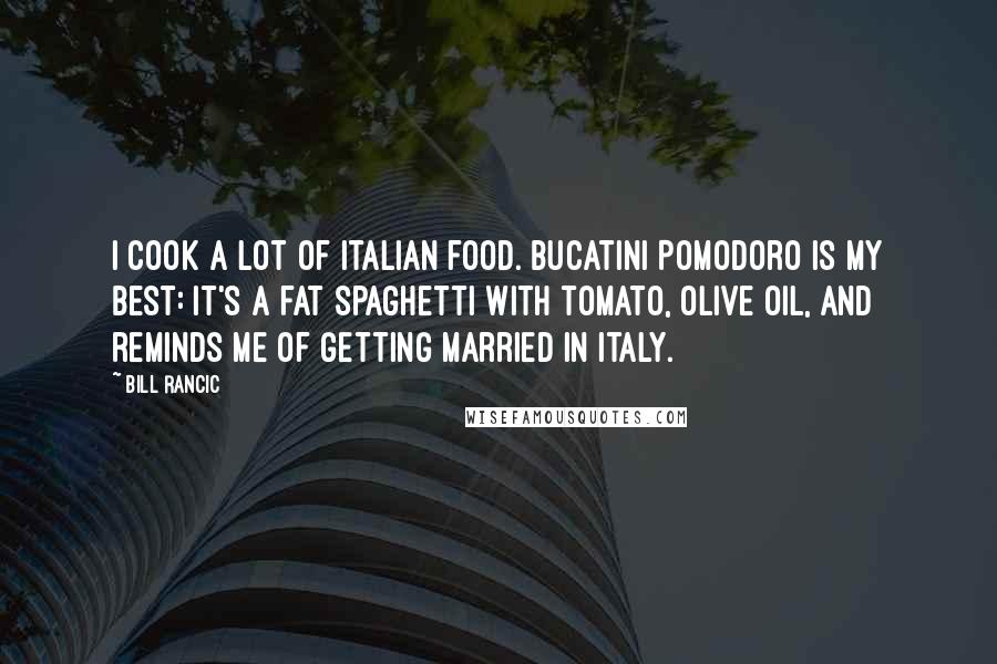 Bill Rancic Quotes: I cook a lot of Italian food. Bucatini Pomodoro is my best: it's a fat spaghetti with tomato, olive oil, and reminds me of getting married in Italy.