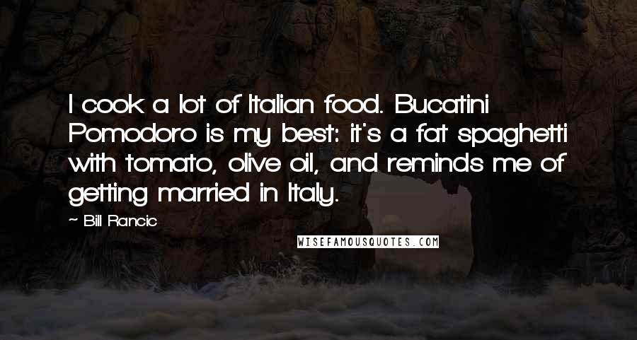 Bill Rancic Quotes: I cook a lot of Italian food. Bucatini Pomodoro is my best: it's a fat spaghetti with tomato, olive oil, and reminds me of getting married in Italy.