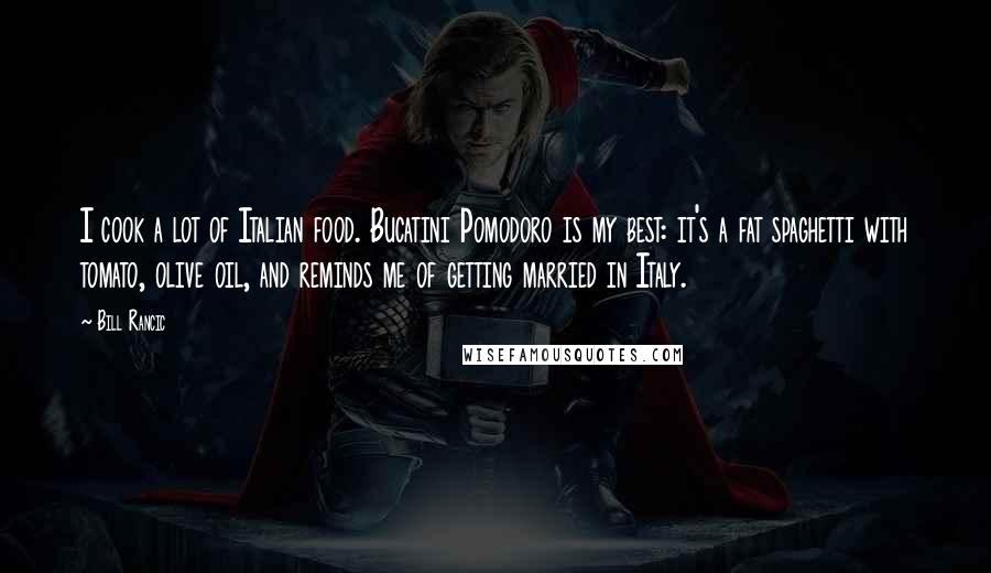Bill Rancic Quotes: I cook a lot of Italian food. Bucatini Pomodoro is my best: it's a fat spaghetti with tomato, olive oil, and reminds me of getting married in Italy.