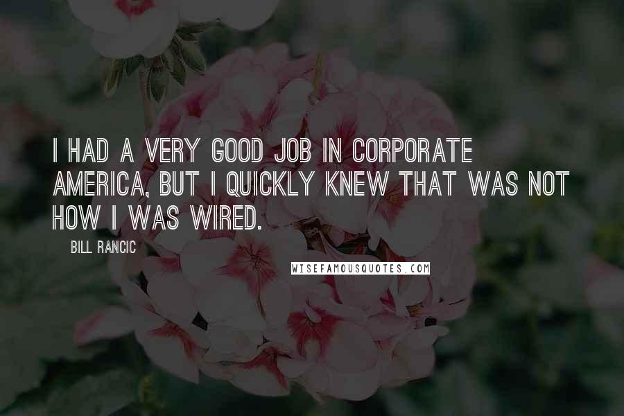 Bill Rancic Quotes: I had a very good job in corporate America, but I quickly knew that was not how I was wired.