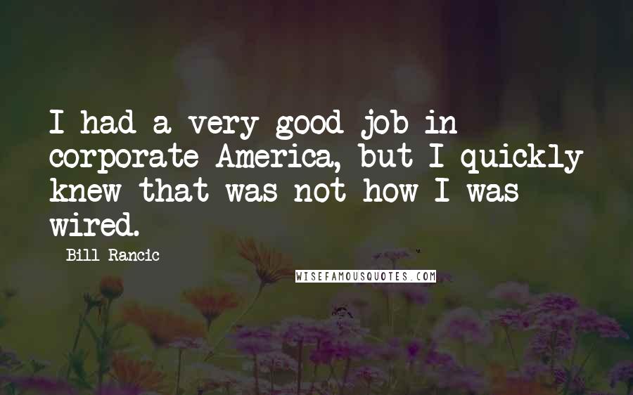 Bill Rancic Quotes: I had a very good job in corporate America, but I quickly knew that was not how I was wired.