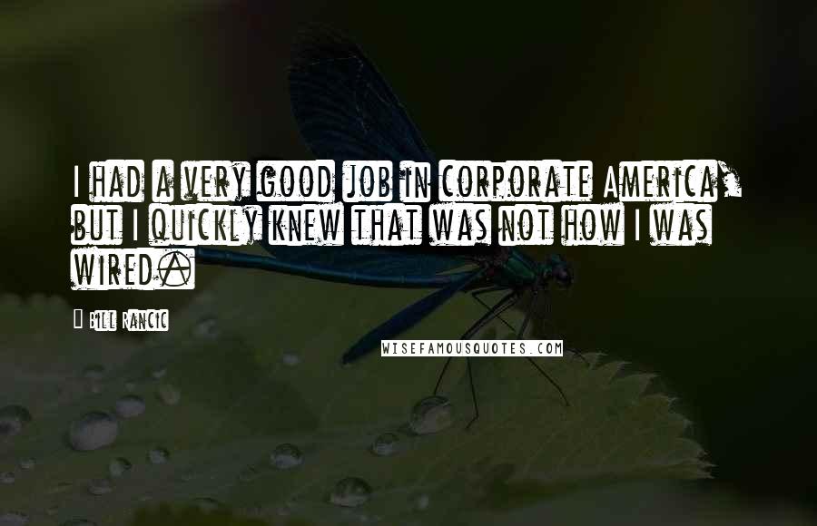 Bill Rancic Quotes: I had a very good job in corporate America, but I quickly knew that was not how I was wired.