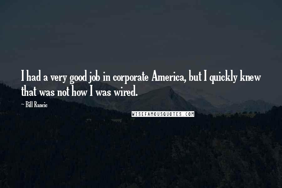 Bill Rancic Quotes: I had a very good job in corporate America, but I quickly knew that was not how I was wired.